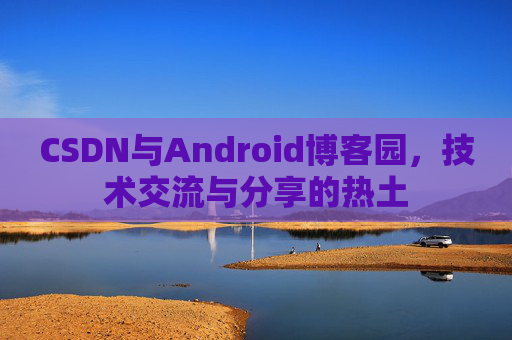 CSDN与Android博客园，技术交流与分享的热土